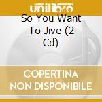 So You Want To Jive (2 Cd) cd