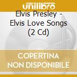 Elvis Presley - Elvis Love Songs (2 Cd) cd musicale di Elvis Presley