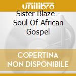 Sister Blaze - Soul Of African Gospel cd musicale di Sister Blaze