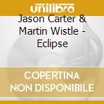 Jason Carter & Martin Wistle - Eclipse cd musicale di Jason Carter & Martin Wistle