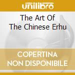 The Art Of The Chinese Erhu cd musicale di YU ZHOU
