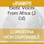 Exotic Voices From Africa (2 Cd) cd musicale di AA.VV.
