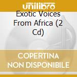 Exotic Voices From Africa (2 Cd) cd