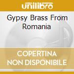 Gypsy Brass From Romania cd musicale di FANFARA DIN COZMESTI
