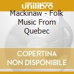 Mackinaw - Folk Music From Quebec cd