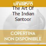 The Art Of The Indian Santoor cd musicale di BHATTACHARYA TARUN