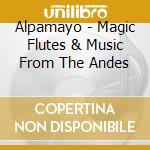 Alpamayo - Magic Flutes & Music From The Andes cd