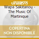 Wapa Sakitanou - The Music Of Martinique cd musicale di Sakitanou Wapa