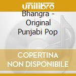 Bhangra - Original Punjabi Pop cd musicale di Artisti Vari