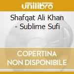 Shafqat Ali Khan - Sublime Sufi