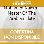 Mohamed Naiem - Master Of The Arabian Flute cd musicale di NAIEM MOHAMED