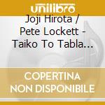Joji Hirota / Pete Lockett - Taiko To Tabla - Masters Of Percussion cd musicale di HIROTA / LOCKETT