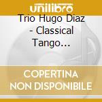 Trio Hugo Diaz - Classical Tango Argentino cd musicale di Hugo Diaz