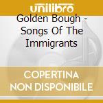 Golden Bough - Songs Of The Immigrants cd musicale di Bough Golden