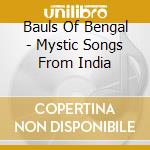 Bauls Of Bengal - Mystic Songs From India cd musicale di BAULS OF BENGAL