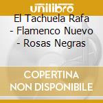 El Tachuela Rafa - Flamenco Nuevo - Rosas Negras cd musicale di EL TAQUELA RAFA