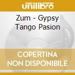 Zum - Gypsy Tango Pasion cd musicale di ZUM