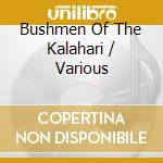 Bushmen Of The Kalahari / Various cd
