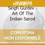Singh Gurdev - Art Of The Indian Sarod cd musicale di Gurdev Singh