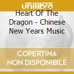 Heart Of The Dragon - Chinese New Years Music cd musicale di HEART OF THE DRAGON