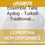 Ensemble Tahir Aydog - Turkish Traditional Music cd musicale di ENSEMBLE TAHIR AYDOG