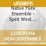 Native Flute Ensemble - Spirit Wind. Native American Flute cd musicale di NATIVE FLUTE ENSEMBLE