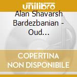 Alan Shavarsh Bardezbanian - Oud Masterpieces From Armenia cd musicale di BARDEZBANIAN ALAN SH