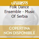 Folk Dance Ensemble - Music Of Serbia cd musicale di FOLK DANCE ENSEMBLE VILA