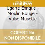Ugarte Enrique - Moulin Rouge - Valse Musette cd musicale di Enrique Ugarte