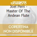 Joel Perri - Master Of The Andean Flute cd musicale di Joel Perri