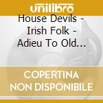 House Devils - Irish Folk - Adieu To Old Ireland cd