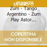 Zum - Tango Argentino - Zum Play Astor Piazzol cd