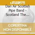 Dan Air Scottish Pipe Band - Scotland The Brave - Pipes & Drums cd musicale di Artisti Vari