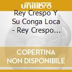 Rey Crespo Y Su Conga Loca - Rey Crespo Y Su Conga Loca cd musicale di Rey Crespo Y Su Conga Loca