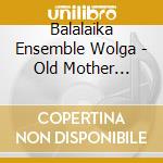 Balalaika Ensemble Wolga - Old Mother Russia - Songs Of The Taiga cd musicale di Balalaika ensemble w