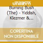 Burning Bush (The) - Yiddish, Klezmer & Sephardic Music cd musicale di The burning bush