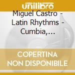 Miguel Castro - Latin Rhythms - Cumbia, Merengue, Bossa cd musicale di Castro Miguel