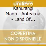 Kahurangi Maori - Aotearoa - Land Of The Long White Cloud cd musicale di Kahurangi Maori