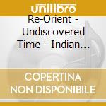Re-Orient - Undiscovered Time - Indian World Music F cd
