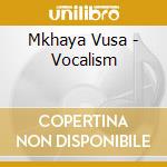 Mkhaya Vusa - Vocalism cd musicale di Mkhaya Vusa