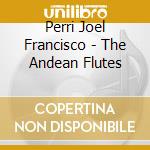 Perri Joel Francisco - The Andean Flutes cd musicale di Perri Joel Francisco