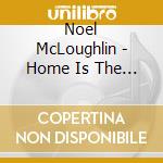 Noel McLoughlin - Home Is The Rover - Traditional Songs From Scotland & Ireland cd musicale di Mcloughlin Noel