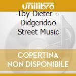 Iby Dieter - Didgeridoo Street Music cd musicale di Iby Dieter