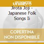 Jirota Joji - Japanese Folk Songs Ii cd musicale di Jirota Joji