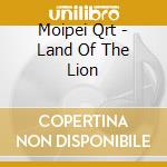 Moipei Qrt - Land Of The Lion cd musicale di Moipei Qrt