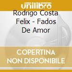 Rodrigo Costa Felix - Fados De Amor cd musicale di Costa Felix Rodrigo