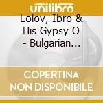 Lolov, Ibro & His Gypsy O - Bulgarian Gypsy Music cd musicale di Lolov, Ibro & His Gypsy O