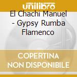 El Chachi Manuel - Gypsy Rumba Flamenco cd musicale di El Chachi Manuel