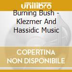 Burning Bush - Klezmer And Hassidic Music cd musicale di Burning Bush