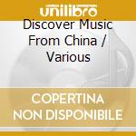 Discover Music From China / Various cd musicale